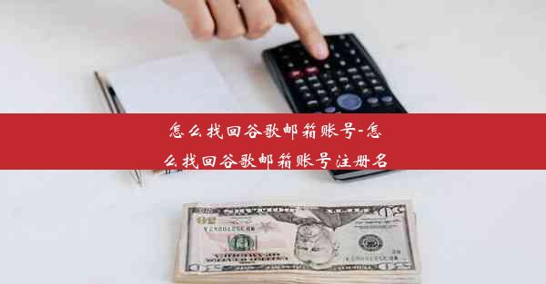 怎么找回谷歌邮箱账号-怎么找回谷歌邮箱账号注册名