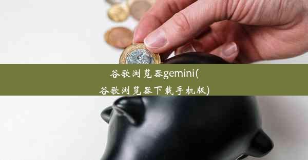 谷歌浏览器gemini(谷歌浏览器下载手机版)