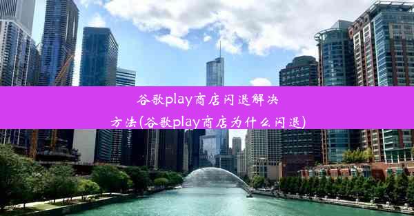 谷歌play商店闪退解决方法(谷歌play商店为什么闪退)