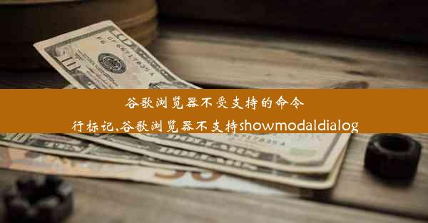 谷歌浏览器不受支持的命令行标记,谷歌浏览器不支持showmodaldialog