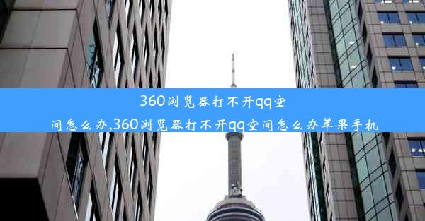 360浏览器打不开qq空间怎么办,360浏览器打不开qq空间怎么办苹果手机