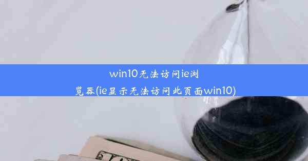 win10无法访问ie浏览器(ie显示无法访问此页面win10)