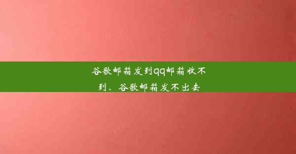 谷歌邮箱发到qq邮箱收不到、谷歌邮箱发不出去