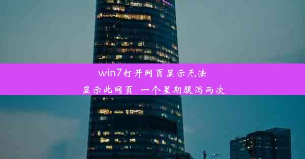 win7打开网页显示无法显示此网页_一个星期腹泻两次