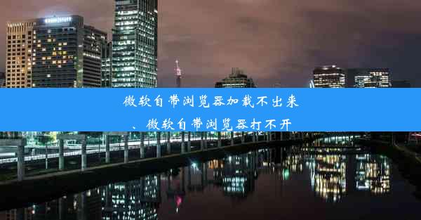 微软自带浏览器加载不出来、微软自带浏览器打不开