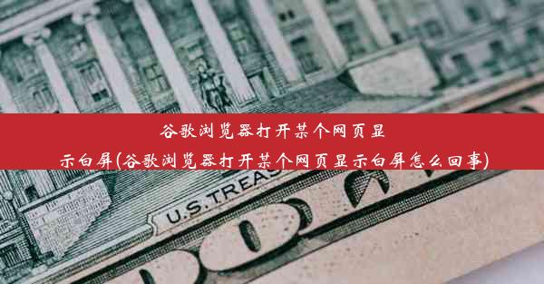 谷歌浏览器打开某个网页显示白屏(谷歌浏览器打开某个网页显示白屏怎么回事)