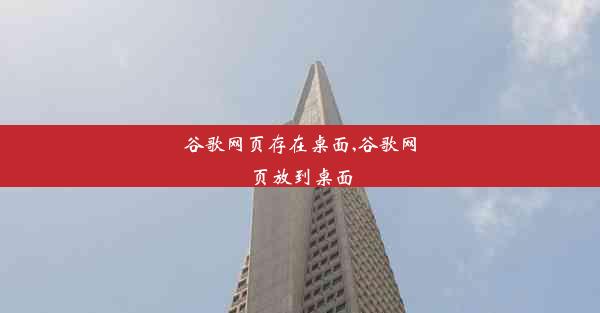 谷歌网页存在桌面,谷歌网页放到桌面