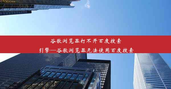 谷歌浏览器打不开百度搜索引擎—谷歌浏览器无法使用百度搜索