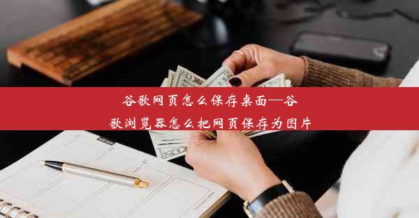 谷歌网页怎么保存桌面—谷歌浏览器怎么把网页保存为图片