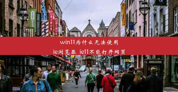 win11为什么无法使用ie浏览器_ie11不能打开网页