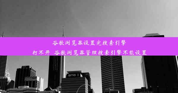 谷歌浏览器设置完搜索引擎打不开_谷歌浏览器管理搜索引擎不能设置