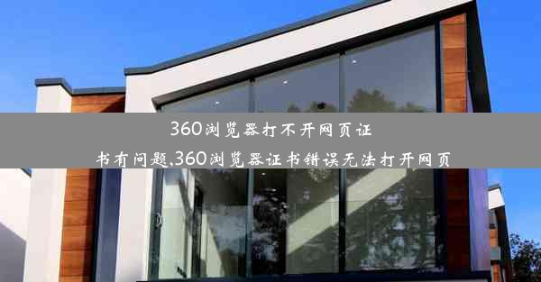 360浏览器打不开网页证书有问题,360浏览器证书错误无法打开网页