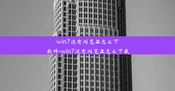 win7没有浏览器怎么下软件-win7没有浏览器怎么下载