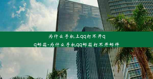 为什么手机上qq打不开qq邮箱-为什么手机qq邮箱打不开邮件