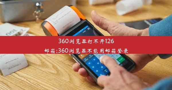 360浏览器打不开126邮箱;360浏览器不能用邮箱登录