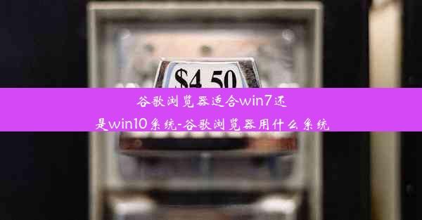 谷歌浏览器适合win7还是win10系统-谷歌浏览器用什么系统