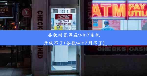 谷歌浏览器在win7系统升级不了(谷歌win7用不了)