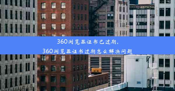 360浏览器证书已过期,360浏览器证书过期怎么解决问题