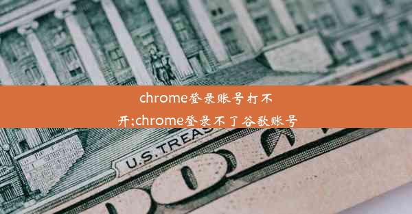 chrome登录账号打不开;chrome登录不了谷歌账号