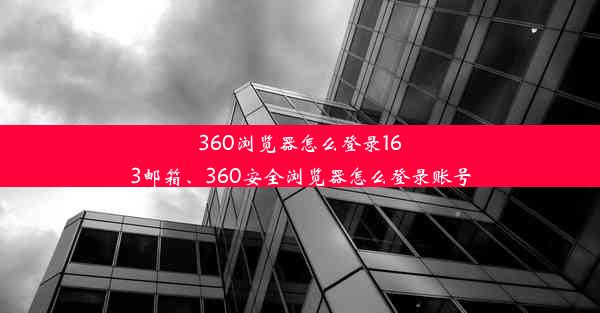 360浏览器怎么登录163邮箱、360安全浏览器怎么登录账号