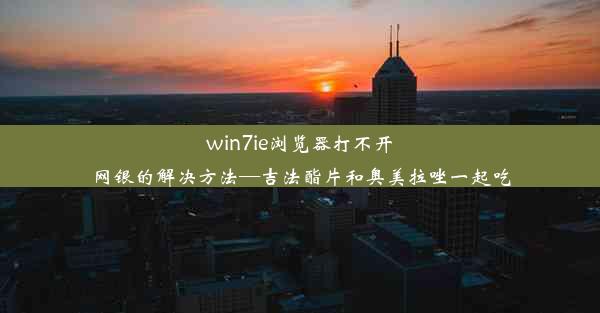 win7ie浏览器打不开网银的解决方法—吉法酯片和奥美拉唑一起吃