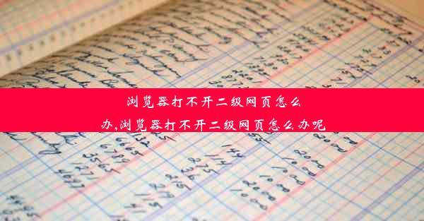 浏览器打不开二级网页怎么办,浏览器打不开二级网页怎么办呢