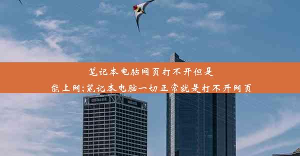 笔记本电脑网页打不开但是能上网;笔记本电脑一切正常就是打不开网页