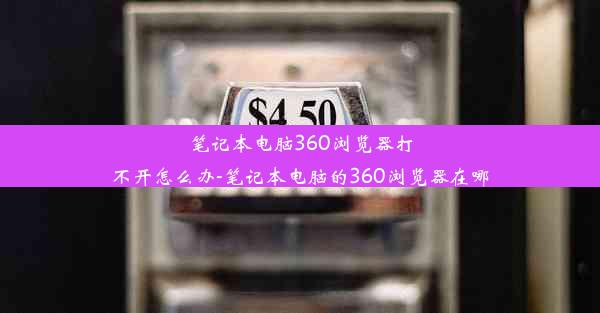 笔记本电脑360浏览器打不开怎么办-笔记本电脑的360浏览器在哪