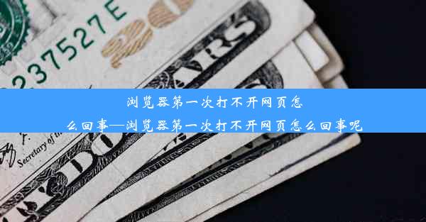 浏览器第一次打不开网页怎么回事—浏览器第一次打不开网页怎么回事呢