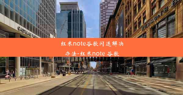 红米note谷歌闪退解决办法-红米note 谷歌