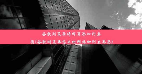 谷歌浏览器将网页添加到桌面(谷歌浏览器怎么把网站加到主界面)