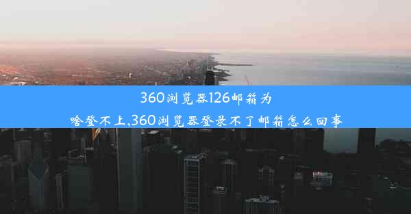 360浏览器126邮箱为啥登不上,360浏览器登录不了邮箱怎么回事