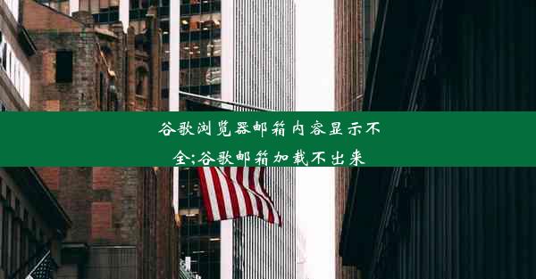 谷歌浏览器邮箱内容显示不全;谷歌邮箱加载不出来