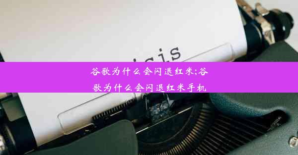 谷歌为什么会闪退红米;谷歌为什么会闪退红米手机