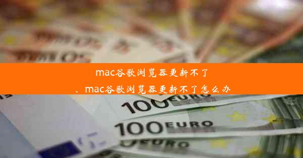 mac谷歌浏览器更新不了、mac谷歌浏览器更新不了怎么办