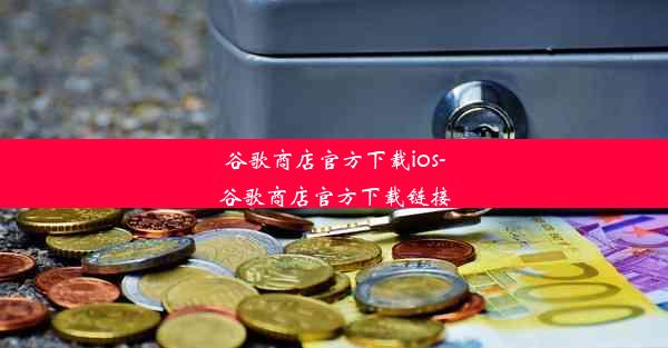 谷歌商店官方下载ios-谷歌商店官方下载链接