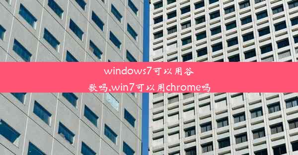 windows7可以用谷歌吗,win7可以用chrome吗