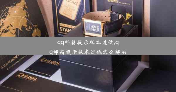 qq邮箱提示版本过低,qq邮箱提示版本过低怎么解决