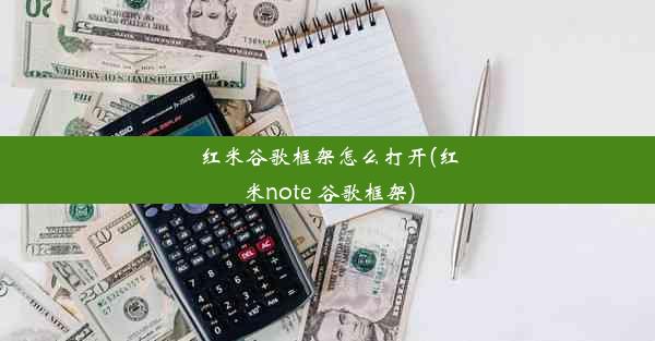 红米谷歌框架怎么打开(红米note 谷歌框架)