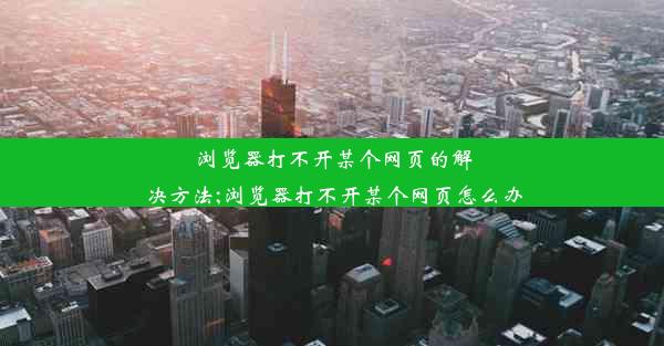 浏览器打不开某个网页的解决方法;浏览器打不开某个网页怎么办