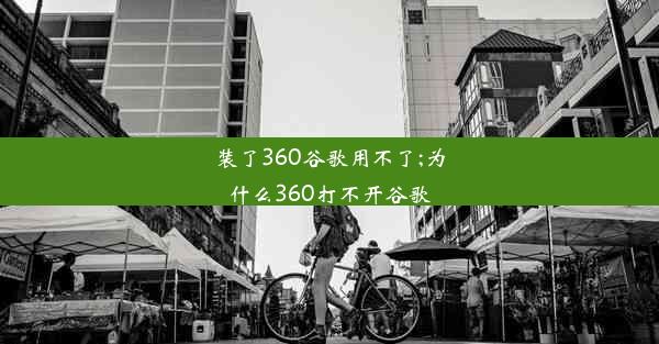 装了360谷歌用不了;为什么360打不开谷歌