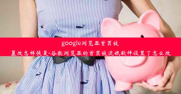 google浏览器首页被篡改怎样恢复-谷歌浏览器的首页被流氓软件设置了怎么改