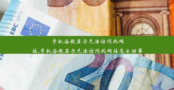 手机谷歌显示无法访问此网站,手机谷歌显示无法访问此网站怎么回事