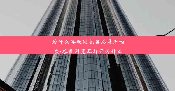 为什么谷歌浏览器总是无响应-谷歌浏览器打开为什么