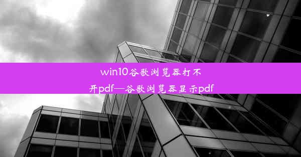 win10谷歌浏览器打不开pdf—谷歌浏览器显示pdf