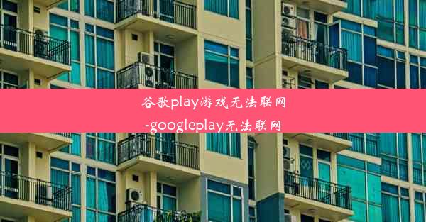 谷歌play游戏无法联网-googleplay无法联网