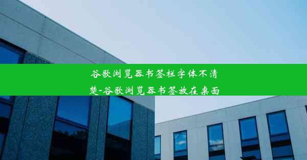 谷歌浏览器书签栏字体不清楚-谷歌浏览器书签放在桌面