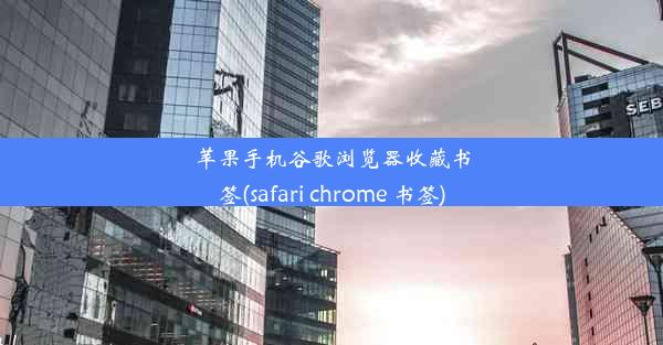 苹果手机谷歌浏览器收藏书签(safari chrome 书签)