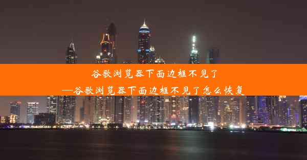 谷歌浏览器下面边框不见了—谷歌浏览器下面边框不见了怎么恢复