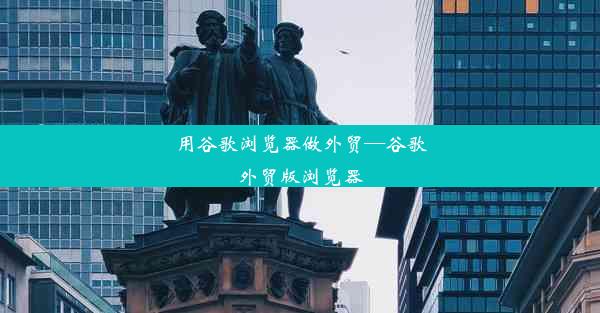 用谷歌浏览器做外贸—谷歌外贸版浏览器